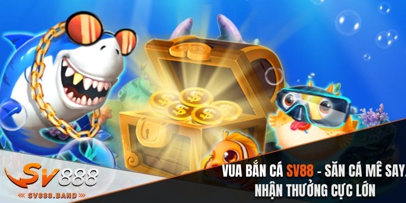 Vua Bắn Cá SV88 - Săn Cá Mê Say, Nhận Tiền Thưởng Lớn 1 vua ban ca